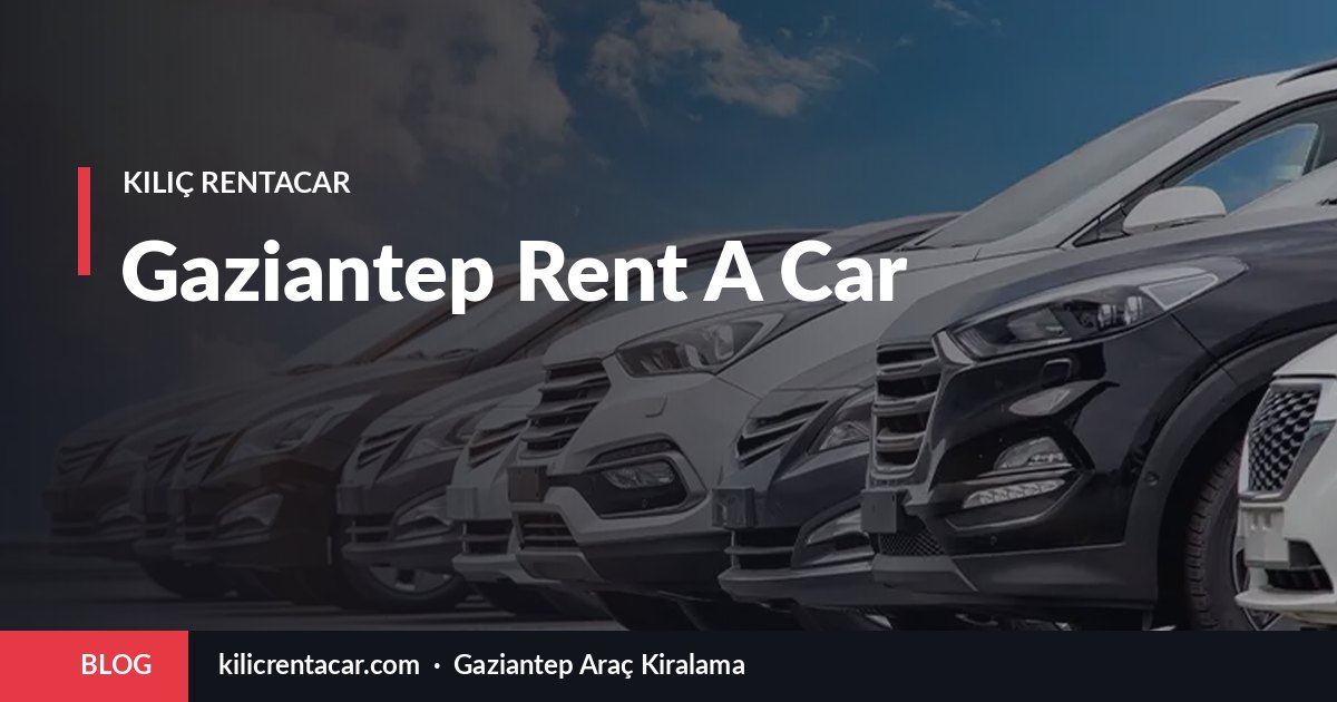 Gaziantep Rent A Car Seçerken Güvenilir Firmayı Ayırt Etme Rehberi